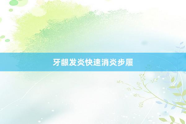 牙龈发炎快速消炎步履
